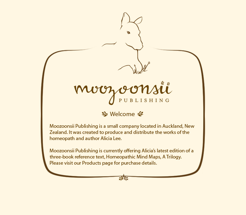Welcome. Moozoonsii Publishing is a small company located in Auckland, New Zealand. It was created to produce and distribute the works of the homeopath and author Alicia Lee. Moozoonsii Publishing is currently offering Alicia's latest edition of a three-book reference text, Homeopathic Mind Maps, A Trilogy. As well as her latest release - Homeopathic Mind Maps, Remedies of the Class Aves - Birds. Please visit our Products page for purchase details.